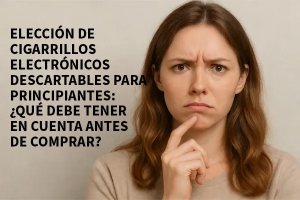 Texto en la imagen: "ELECCIÓN DE CIGARRILLOS ELECTRÓNICOS DESECHABLES PARA PRINCIPIANTES: ¿QUÉ DEBE TENER EN CUENTA ANTES DE COMPRAR?" con persona de fondo.